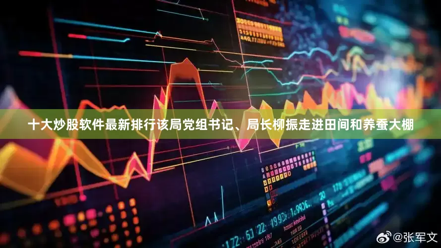 十大炒股软件最新排行该局党组书记、局长柳振走进田间和养蚕大棚