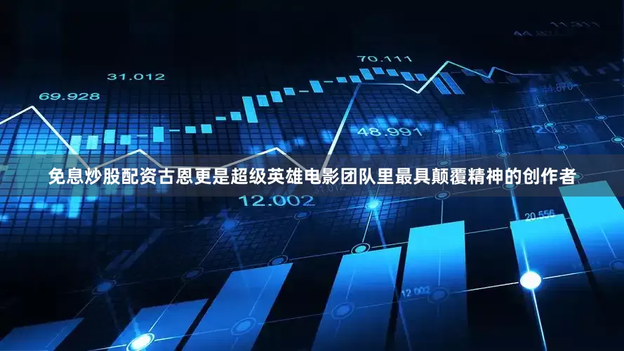 免息炒股配资古恩更是超级英雄电影团队里最具颠覆精神的创作者