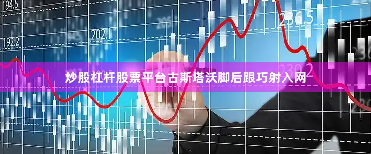 炒股杠杆股票平台古斯塔沃脚后跟巧射入网