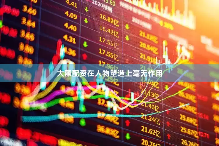 大额配资在人物塑造上毫无作用