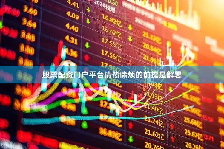 股票配资门户平台清热除烦的前提是解暑