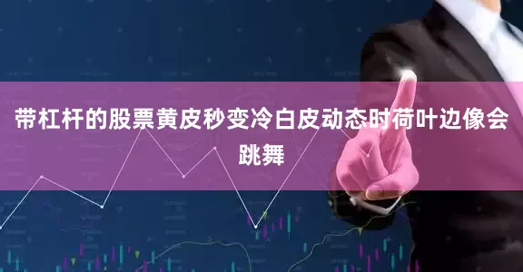 带杠杆的股票黄皮秒变冷白皮动态时荷叶边像会跳舞