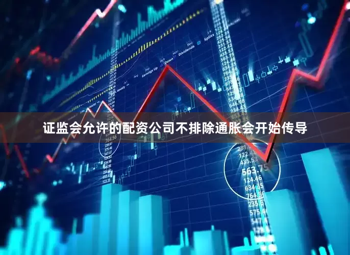 证监会允许的配资公司不排除通胀会开始传导