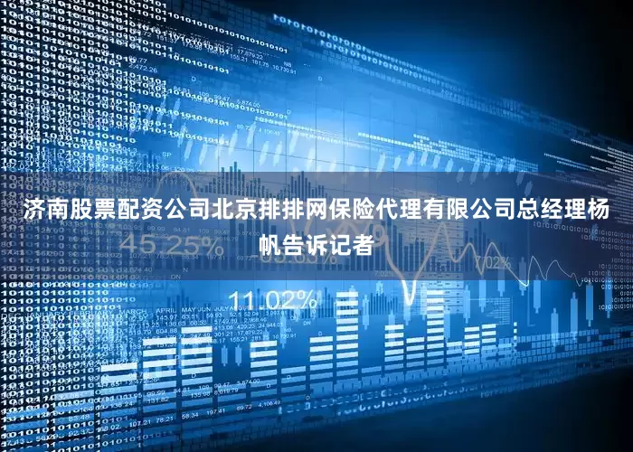 济南股票配资公司　　北京排排网保险代理有限公司总经理杨帆告诉记者