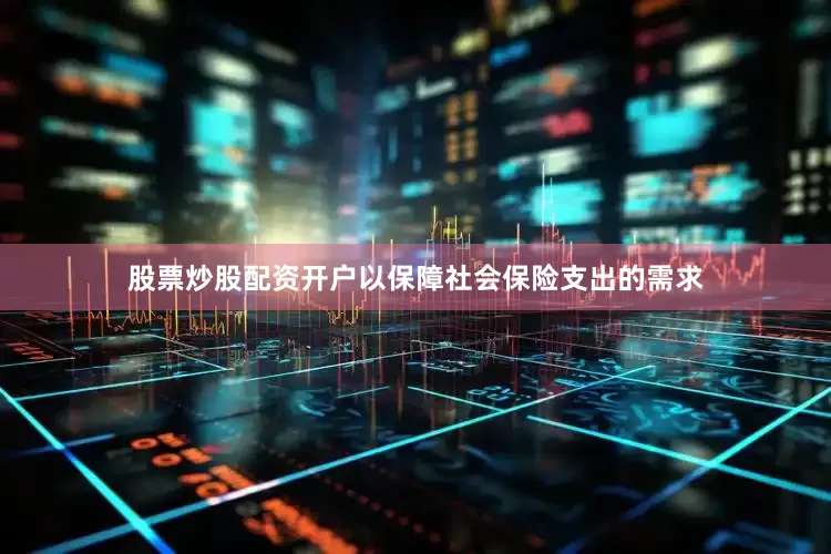 股票炒股配资开户以保障社会保险支出的需求
