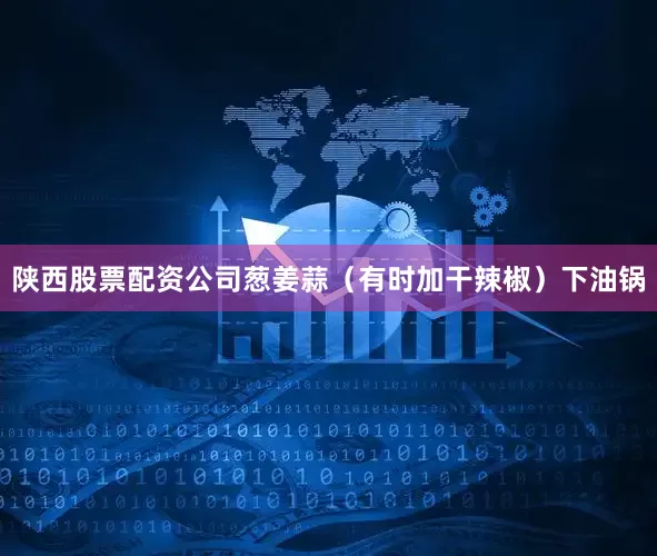 陕西股票配资公司葱姜蒜（有时加干辣椒）下油锅