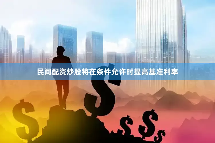民间配资炒股将在条件允许时提高基准利率