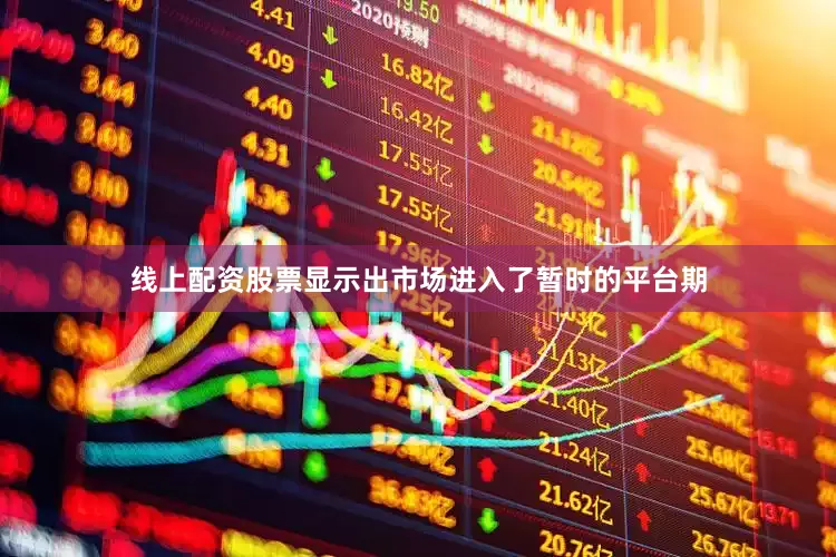 线上配资股票显示出市场进入了暂时的平台期