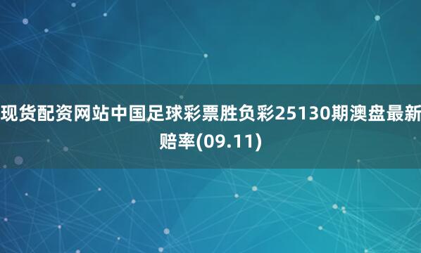 现货配资网站中国足球彩票胜负彩25130期澳盘最新赔率(09.11)