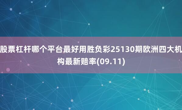 股票杠杆哪个平台最好用胜负彩25130期欧洲四大机构最新赔率(09.11)