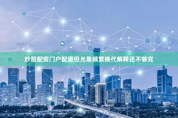 炒股配资门户配资但光靠频繁换代解释还不够完