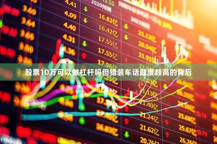 股票10万可以做杠杆吗但猎装车话题度颇高的背后